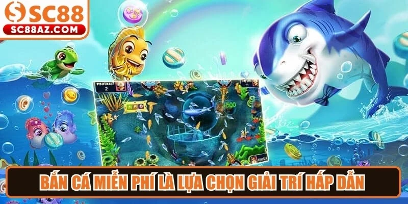 Bắn cá miễn phí là lựa chọn giải trí hấp dẫn thu hút mọi ngư thủ