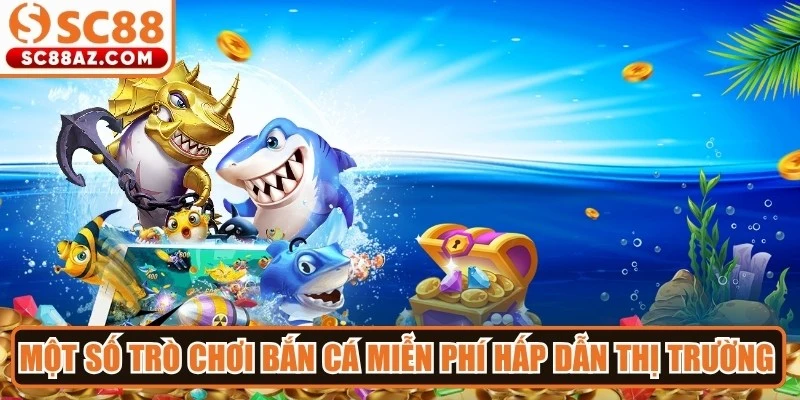 Một số trò chơi bắn cá miễn phí hấp dẫn thị trường hiện nay
