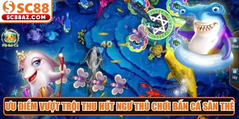 Ưu điểm vượt trội thu hút ngư thủ chơi bắn cá săn thẻ