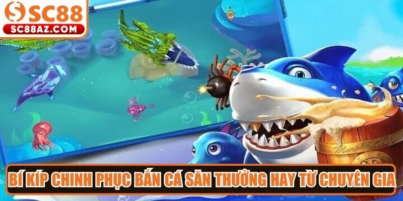 Bí kíp chinh phục bắn cá săn thưởng hay từ chuyên gia