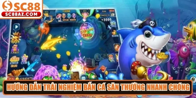 Hướng dẫn trải nghiệm bắn cá săn thưởng nhanh chóng, hiệu quả