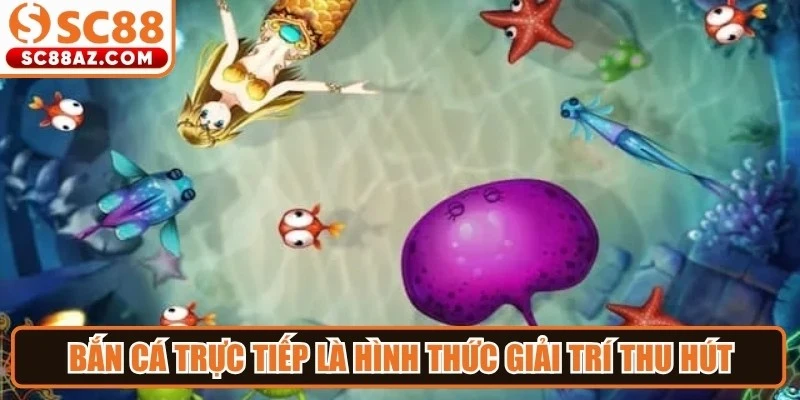 Bắn cá trực tiếp là hình thức giải trí thu hút đông đảo người tham gia