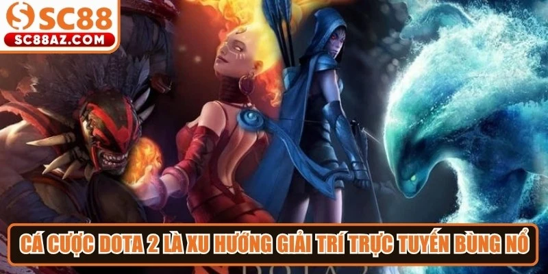 Cá cược Dota 2 là xu hướng giải trí trực tuyến bùng nổ thị trường online