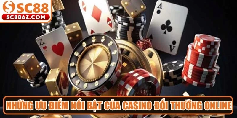 Những ưu điểm nổi bật của casino đổi thưởng online