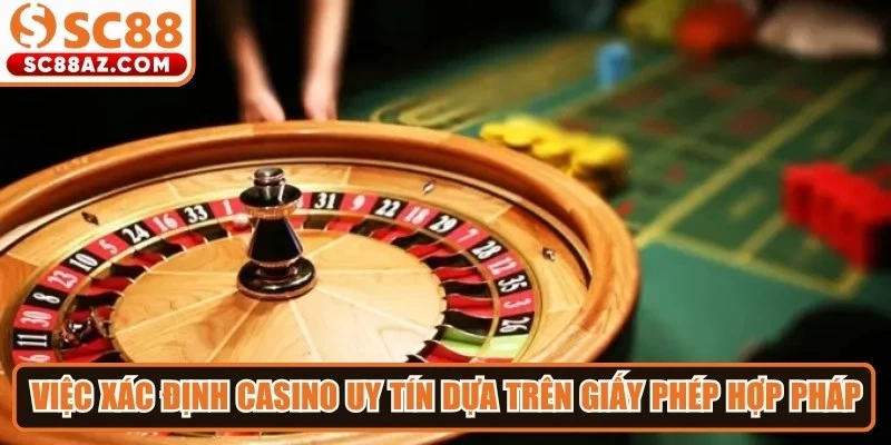 Việc xác định một casino uy tín dựa trên giấy phép hợp pháp