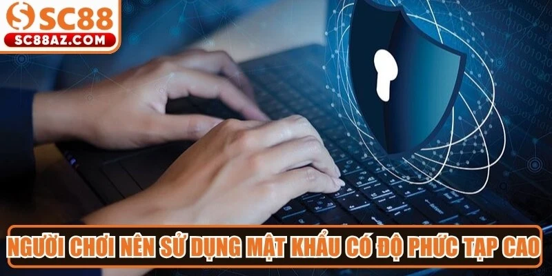 Người chơi nên sử dụng mật khẩu có độ phức tạp cao để tăng bảo vệ tài khoản