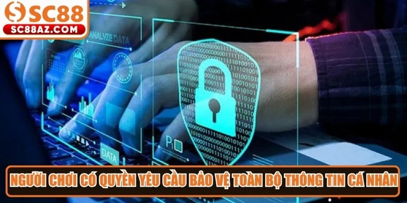 Người chơi có quyền yêu cầu bảo vệ toàn bộ thông tin cá nhân đã cung cấp
