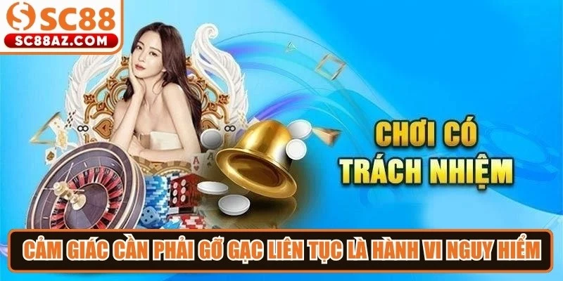 Cảm giác cần phải gỡ gạc liên tục là hành vi nguy hiểm, dễ dẫn đến mất kiểm soát