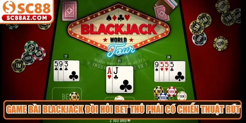 Tựa game bài blackjack đòi hỏi bet thủ phải có chiến thuật rút bài thông minh