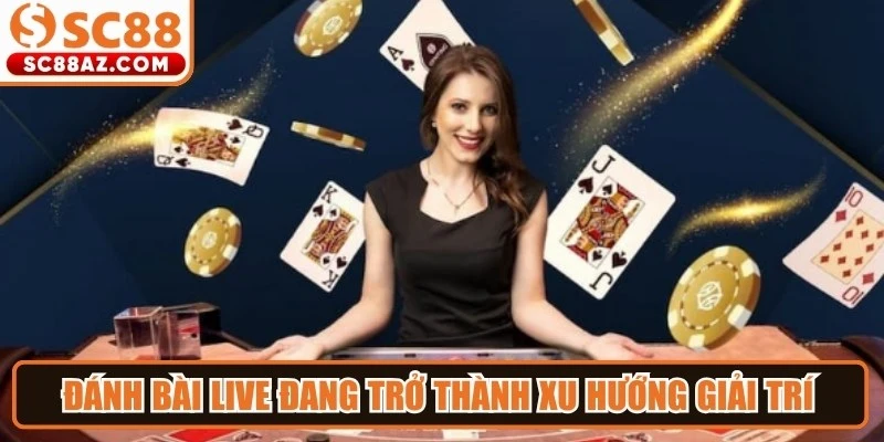 Đánh bài live đang trở thành xu hướng giải trí hàng đầu thị trường