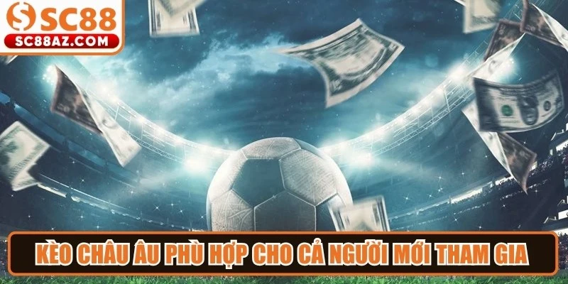 Kèo châu Âu phù hợp cho cả người mới tham gia lẫn những cược thủ lâu năm