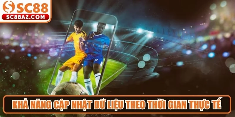 Khả năng cập nhật dữ liệu theo thời gian thực tế của trận đấu