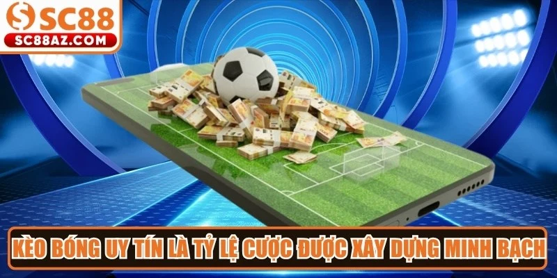 Kèo bóng uy tín là những tỷ lệ cược được xây dựng minh bạch, chính xác