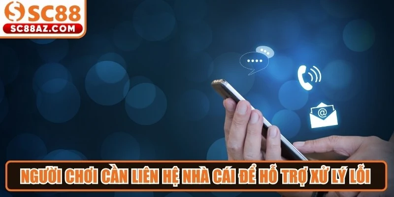 Người chơi cần liên hệ nhà cái để được hỗ trợ xử lý lỗi kỹ thuật