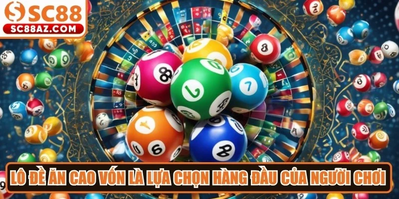 Lô đề ăn cao vốn là lựa chọn hàng đầu của người chơi thông minh