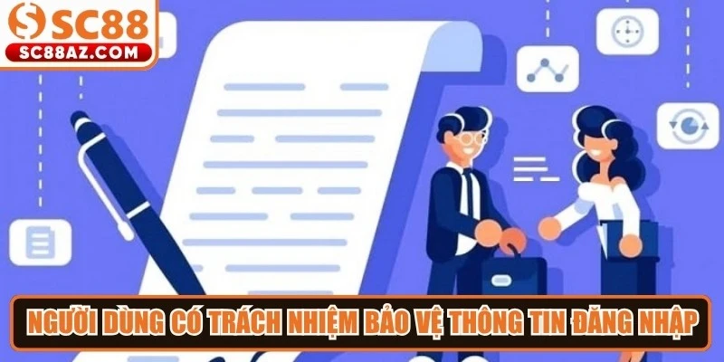Người dùng có trách nhiệm bảo vệ thông tin đăng nhập và các dữ liệu liên quan