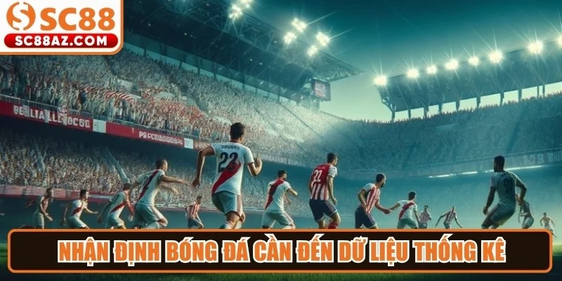 Nhận định bóng đá cần đến dữ liệu thống kê và kinh nghiệm phân tích