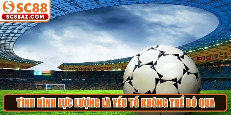 Tình hình lực lượng là yếu tố không thể bỏ qua khi thực hiện nhận định cá cược