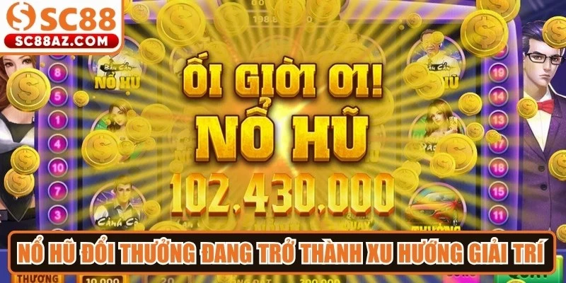 Nổ hũ đổi thưởng đang trở thành xu hướng giải trí trực tuyến 2026