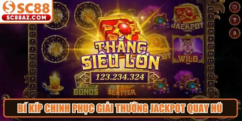 Bí kíp chinh phục giải thưởng Jackpot quay hũ từ chuyên gia
