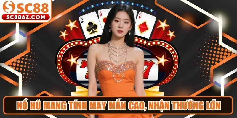 Nổ hũ mang tính may mắn cao với cơ hội nhận thưởng lớn