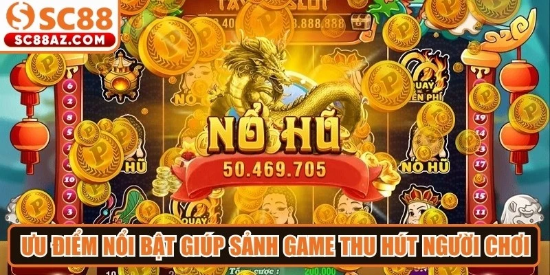Ưu điểm nổi bật giúp sảnh game thu hút hàng triệu người chơi