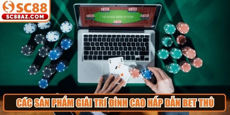 Các sản phẩm giải trí đỉnh cao hấp dẫn bet thủ tại sòng bạc trực tuyến
