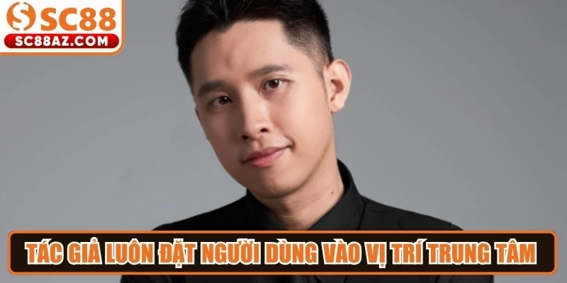 Tác giả luôn đặt người dùng vào vị trí trung tâm trong mọi chiến lược phát triển