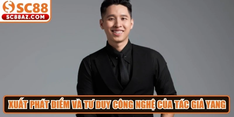 Xuất phát điểm và tư duy công nghệ của tác giả Yang