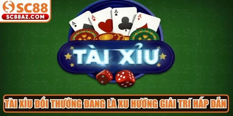 Tài xỉu đổi thưởng đang là xu hướng giải trí hấp dẫn hàng đầu